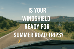 Is Your Windshield Ready For Summer Road Trips